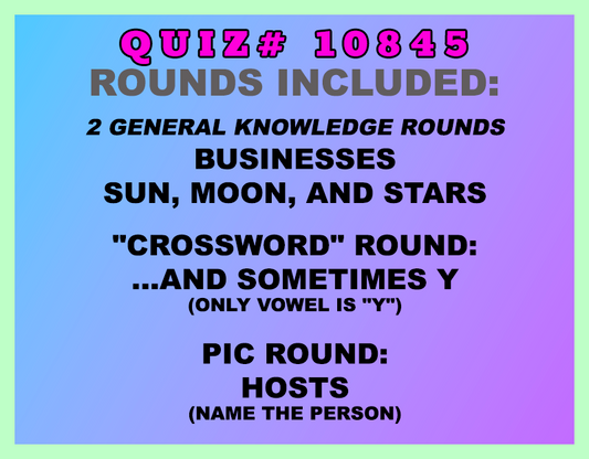 Included in this packet:
Businesses
Sun, Moon, and Stars
"Crossword" Round:
...And Sometimes Y (only vowel is "Y")
Pic Round:
Hosts (name the person)
All past quizzes also include two General Knowledge rounds