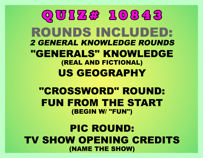 Included in this packet:
"Generals" Knowledge (real and fictional)
US Geography
"Crossword" Round:
Fun from the Start (begin w/ "FUN")
Pic Round:
TV Show Opening Credits (name the show)
All past quizzes also include two General Knowledge rounds