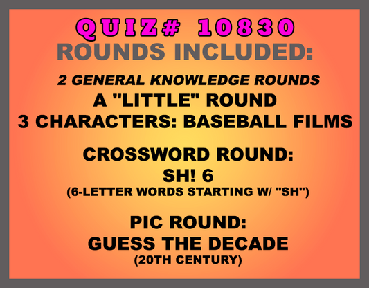 Included in this packet:
A "Little" Round
3 Characters: Baseball Films
Crossword Round:
Sh! 6 (6-letter words starting w/ "SH")
Pic Round:
Guess the Decade (20th Century)
All past quizzes also include two General Knowledge rounds