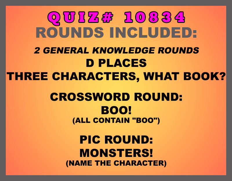 Included in this packet:
D Places 
Three Characters, What Book? 
Crossword Round:
Boo! (all contain "BOO") 
Pic Round:
Monsters! (Name the character)
All past quizzes also include two General Knowledge rounds