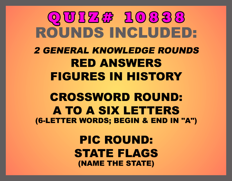 Included in this packet:
Red Answers
Figures in History
Crossword Round:
A to A Six Letters (6-letter words; begin & end in "A")
Pic Round:
State Flags (Name the state)
All past quizzes also include two General Knowledge rounds