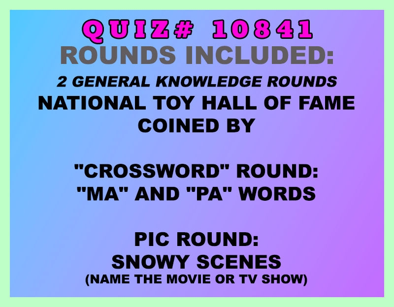 Included in this packet:
National Toy Hall of Fame
Coined By
"Crossword" Round:
"Ma" and "Pa" Words
Pic Round:
Snowy Scenes (Name the movie or TV show)
All past quizzes also include two General Knowledge rounds