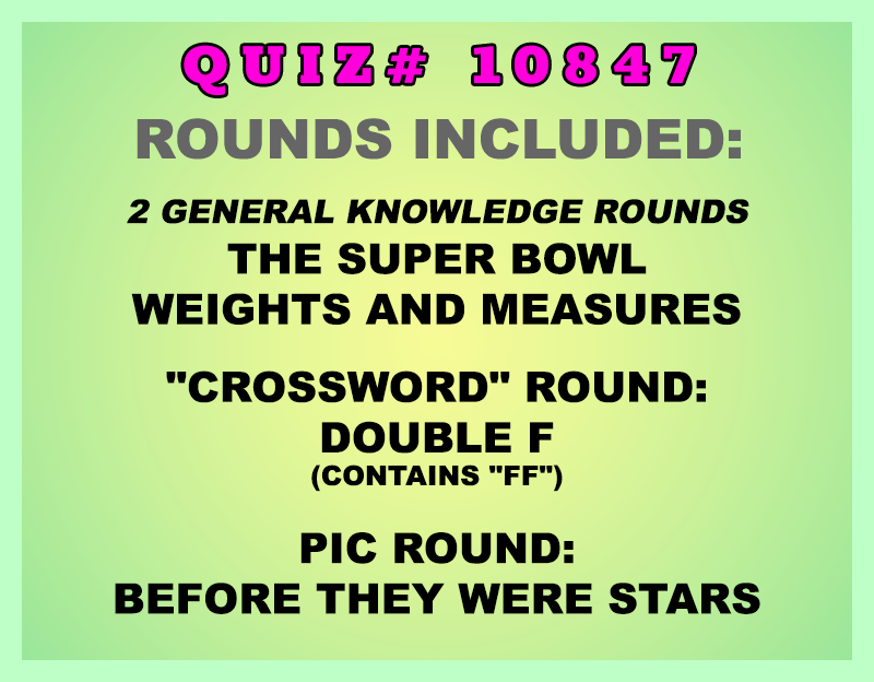 Included in this packet:
The Super Bowl
Weights and Measures

"Crossword" Round:
Double F
(contains "FF")

Pic Round:
Before They Were Stars
All past quizzes also include two General Knowledge rounds