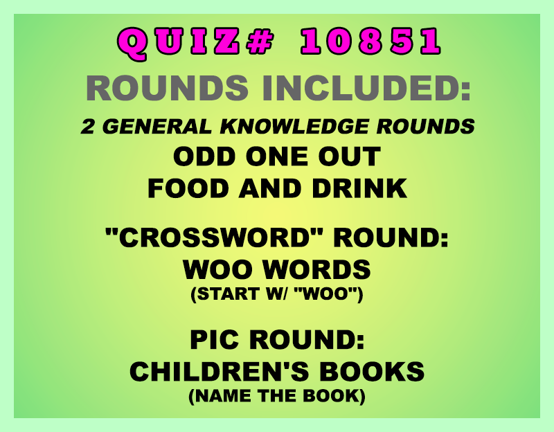 Included in this packet:
Odd One Out
Food and Drink
"Crossword" Round:
Woo Words (start w/ "WOO")
Pic Round:
Children's Books (name the book)
All past quizzes also include two General Knowledge rounds