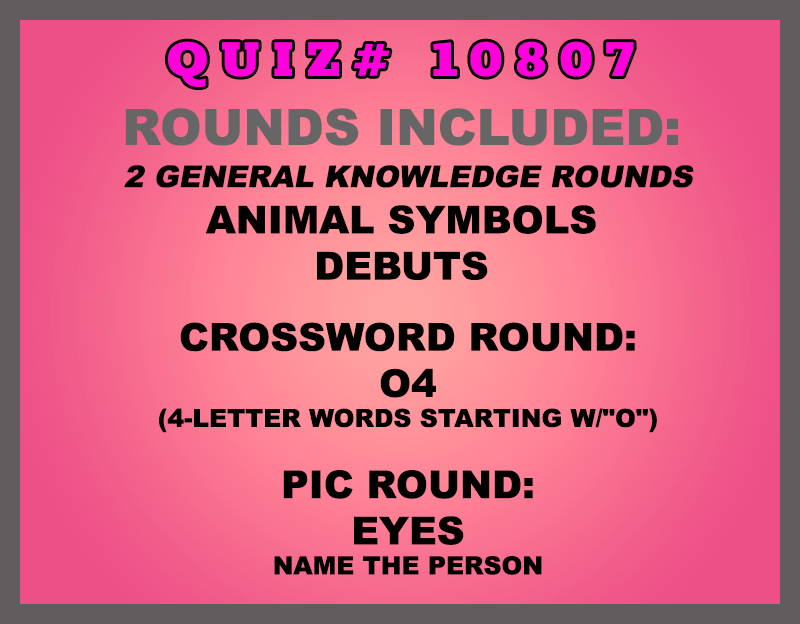 Included in this packet:  Animal Symbols  Debuts  Crossword Round: O4 (4-letter words starting w/"O") Pic Round: Eyes Name the person All past quizzes also include two General Knowledge rounds