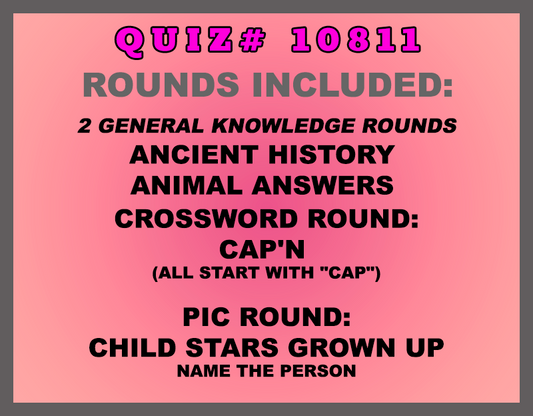 Included in this packet: Ancient History  Animal Answers  Crossword Round: Cap'n (all start with "CAP") Pic Round: Child Stars Grown Up Name the person All past quizzes also include two General Knowledge rounds