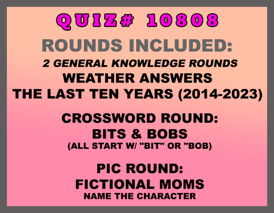 Included in this packet: Weather Answers  The Last Ten Years (2014-2023)  Crossword Round: Bits & Bobs (all start w/ "BIT" or "BOB) Pic Round: Fictional Moms Name the character All past quizzes also include two General Knowledge rounds