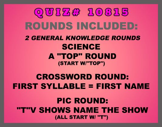 Included in this packet: Science  A "Top" Round (start w/"top")  Crossword Round: First Syllable = First Name  Pic Round: "T"V Shows Name the show (all start w/ "T")  All past quizzes also include two General Knowledge rounds