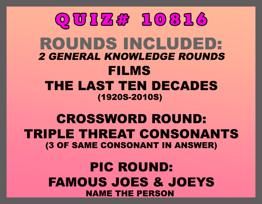 Included in this packet: Films  The Last Ten Decades (1920s-2010s)  Crossword Round: Triple Threat Consonants (3 of same consonant in answer) Pic Round: Famous Joes & Joeys Name the person  All past quizzes also include two General Knowledge rounds