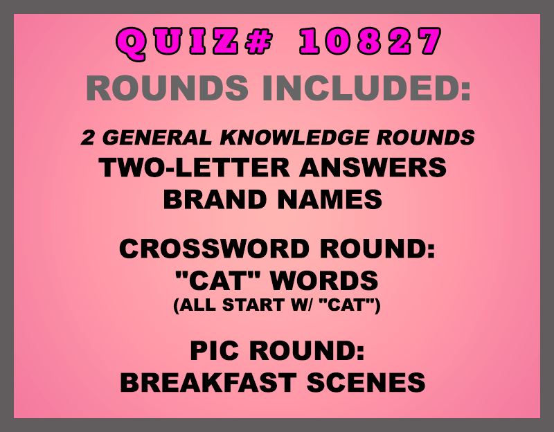 Included in this packet:
Two-Letter Answers 
Brand Names 
Crossword Round:
"CAT" Words (all start w/ "CAT")
Pic Round:
Breakfast Scenes 
All past quizzes also include two General Knowledge rounds