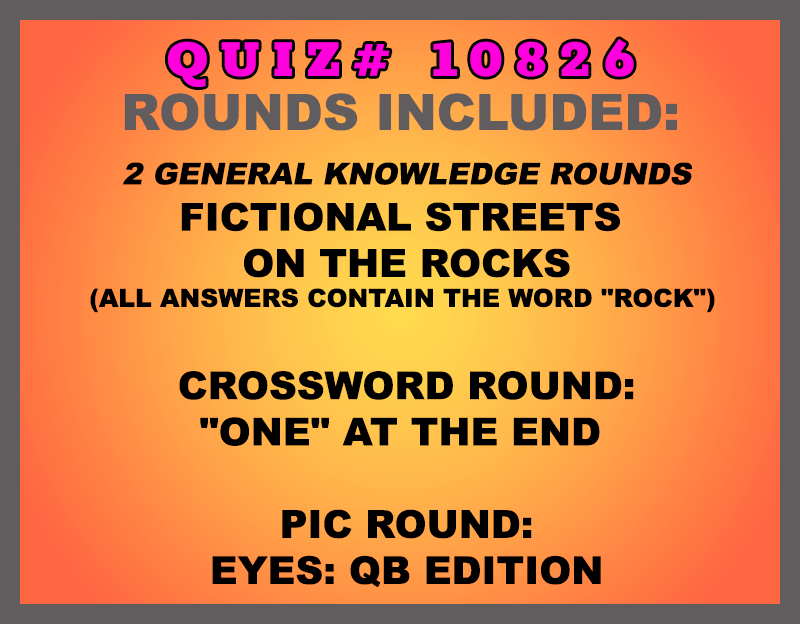 Included in this packet:
Fictional Streets 
On the Rocks (all answers contain the word "rock") 
Crossword Round:
"One" at the End 
Pic Round:
Eyes: QB Edition 
All past quizzes also include two General Knowledge rounds